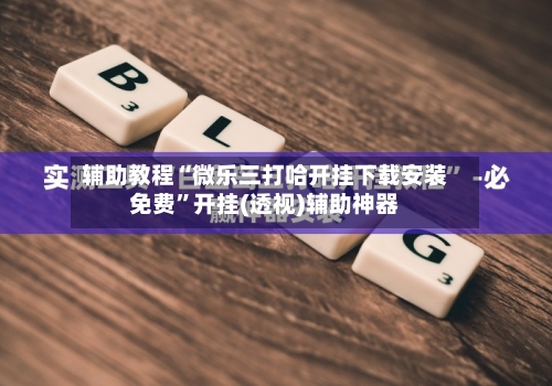 辅助教程“微乐三打哈开挂下载安装免费”开挂(透视)辅助神器-第2张图片