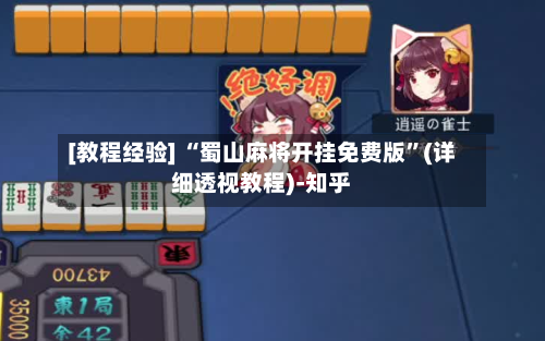 [教程经验] “蜀山麻将开挂免费版	”(详细透视教程)-知乎-第3张图片
