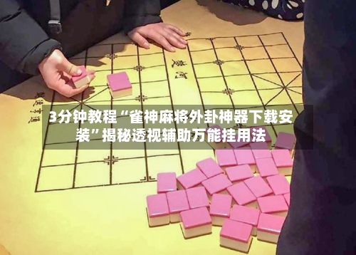 3分钟教程“雀神麻将外卦神器下载安装”揭秘透视辅助万能挂用法-第2张图片