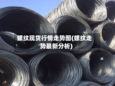 螺纹现货行情走势图(螺纹走势最新分析)-第3张图片