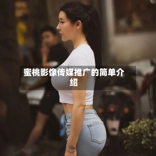 蜜桃影像传媒推广的简单介绍-第2张图片