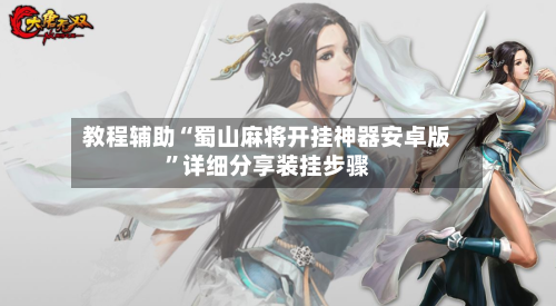 教程辅助“蜀山麻将开挂神器安卓版”详细分享装挂步骤