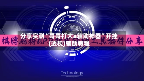 分享实测“哥哥打大a辅助神器”开挂(透视)辅助教程