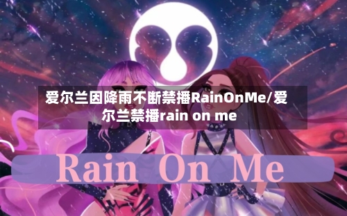 爱尔兰因降雨不断禁播RainOnMe/爱尔兰禁播rain on me
