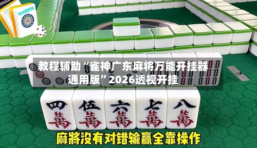 教程辅助“雀神广东麻将万能开挂器通用版	”2026透视开挂-第2张图片