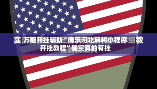 万能开挂辅助“微乐河北麻将小程序开挂教程”确实真的有挂