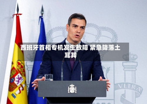 西班牙首相专机发生故障 紧急降落土耳其-第2张图片