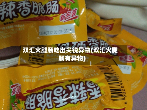 双汇火腿肠吃出尖锐异物(双汇火腿肠有异物)