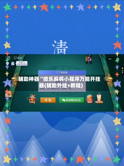 辅助神器“微乐麻将小程序万能开挂器(辅助外挂+教程)