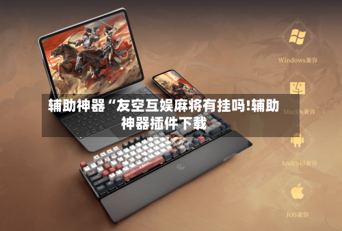 辅助神器“友空互娱麻将有挂吗!辅助神器插件下载