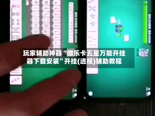 玩家辅助神器“微乐卡五星万能开挂器下载安装”开挂(透视)辅助教程