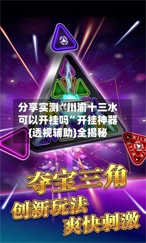 分享实测“川渝十三水可以开挂吗”开挂神器{透视辅助}全揭秘