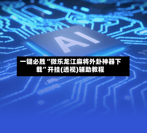 一键必胜“微乐龙江麻将外卦神器下载”开挂(透视)辅助教程-第2张图片