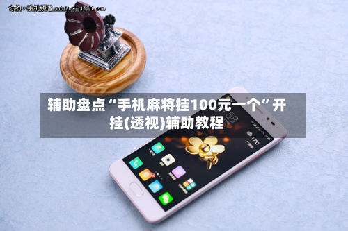辅助盘点“手机麻将挂100元一个”开挂(透视)辅助教程