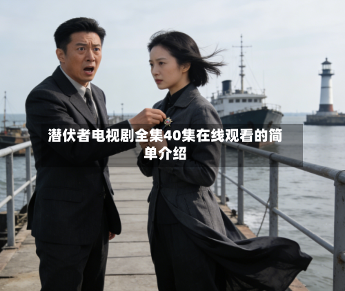 潜伏者电视剧全集40集在线观看的简单介绍-第2张图片
