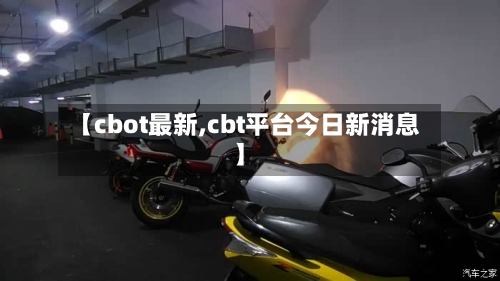 【cbot最新,cbt平台今日新消息】-第2张图片