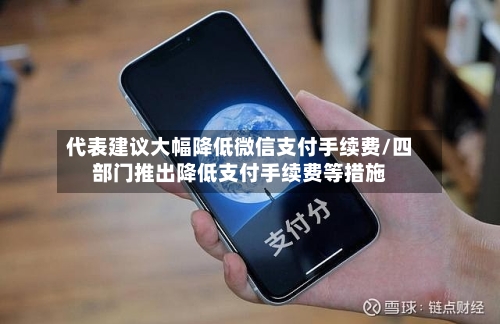 代表建议大幅降低微信支付手续费/四部门推出降低支付手续费等措施