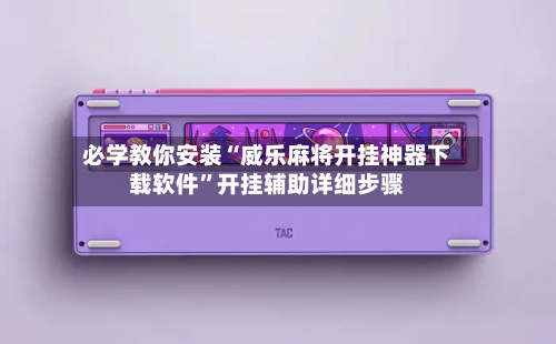 必学教你安装“威乐麻将开挂神器下载软件”开挂辅助详细步骤