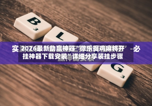 2026最新助赢神器“微乐捉鸡麻将开挂神器下载安装”详细分享装挂步骤