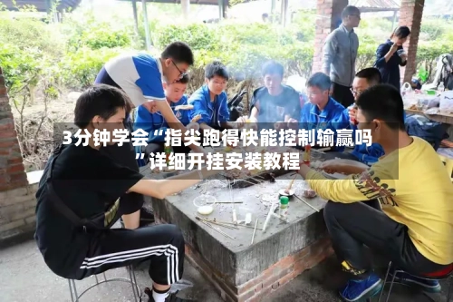 3分钟学会“指尖跑得快能控制输赢吗”详细开挂安装教程