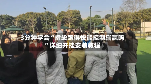 3分钟学会“指尖跑得快能控制输赢吗”详细开挂安装教程-第2张图片