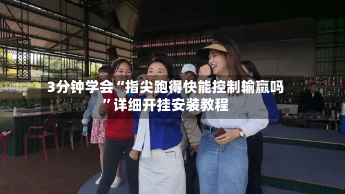 3分钟学会“指尖跑得快能控制输赢吗	”详细开挂安装教程-第3张图片