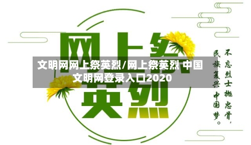文明网网上祭英烈/网上祭英烈 中国文明网登录入口2020
