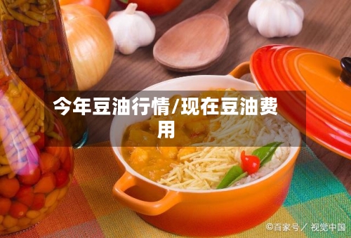 今年豆油行情/现在豆油费用-第3张图片