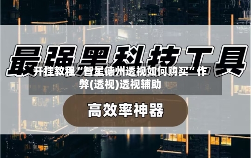 开挂教程“智星德州透视如何购买	”作弊(透视)透视辅助-第2张图片