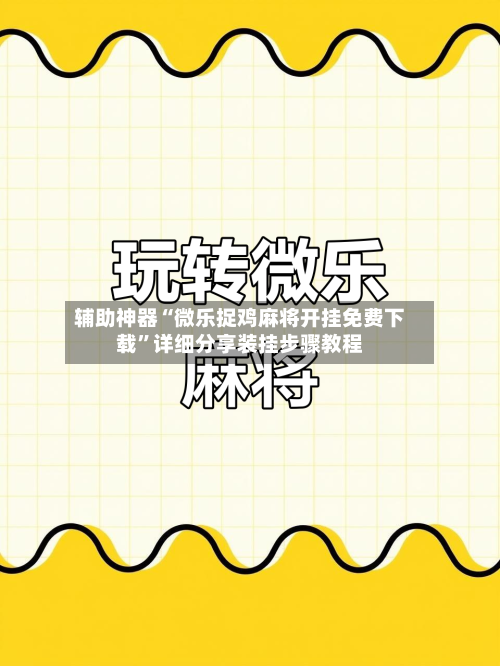 辅助神器“微乐捉鸡麻将开挂免费下载”详细分享装挂步骤教程