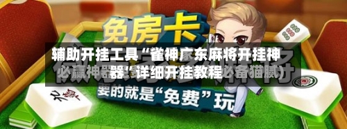 辅助开挂工具“雀神广东麻将开挂神器	”详细开挂教程-第3张图片