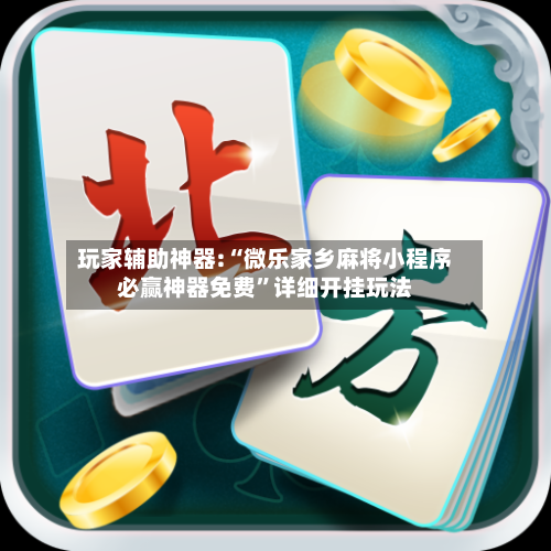 玩家辅助神器:“微乐家乡麻将小程序必赢神器免费”详细开挂玩法