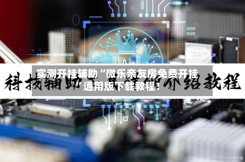 实测开挂辅助“微乐亲友房免费开挂	”通用版下载教程！-第3张图片