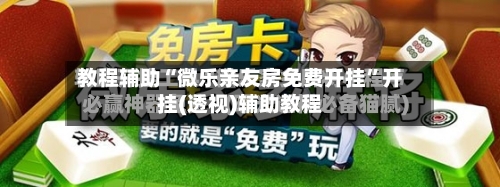 教程辅助“微乐亲友房免费开挂”开挂(透视)辅助教程-第3张图片