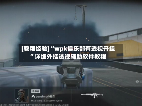 [教程经验]“wpk俱乐部有透视开挂”详细外挂透视辅助软件教程-第2张图片