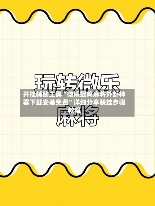 开挂辅助工具“微乐捉鸡麻将外卦神器下载安装免费”详细分享装挂步骤教程-第3张图片