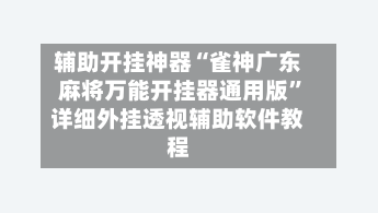 辅助开挂神器“雀神广东麻将万能开挂器通用版”详细外挂透视辅助软件教程-第2张图片