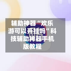 辅助神器“欢乐游可以开挂吗	”科技辅助神器手机版教程-第2张图片
