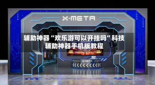 辅助神器“欢乐游可以开挂吗”科技辅助神器手机版教程-第3张图片