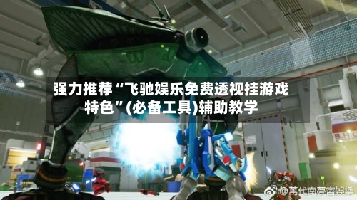 强力推荐“飞驰娱乐免费透视挂游戏特色”(必备工具)辅助教学-第2张图片