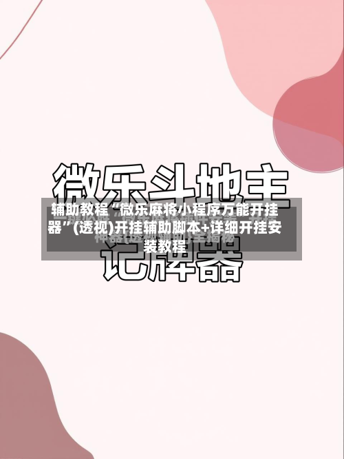 辅助教程“微乐麻将小程序万能开挂器”(透视)开挂辅助脚本+详细开挂安装教程-第2张图片