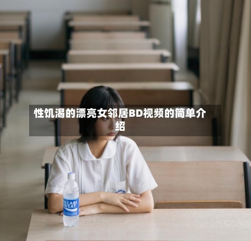 性饥渴的漂亮女邻居BD视频的简单介绍