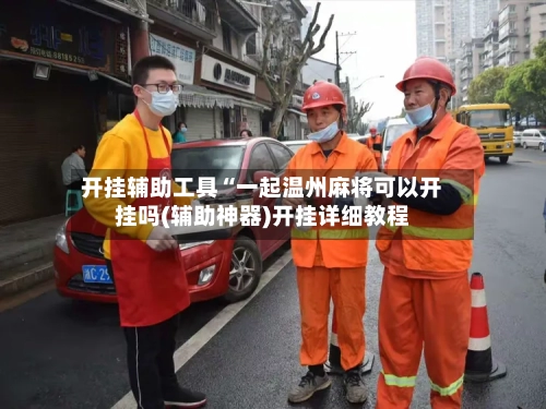 开挂辅助工具“一起温州麻将可以开挂吗(辅助神器)开挂详细教程