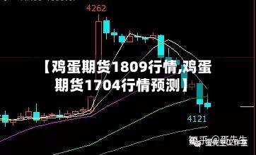 【鸡蛋期货1809行情,鸡蛋期货1704行情预测】