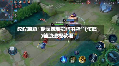 教程辅助“哈灵麻将如何开挂”(作弊)辅助透视教程