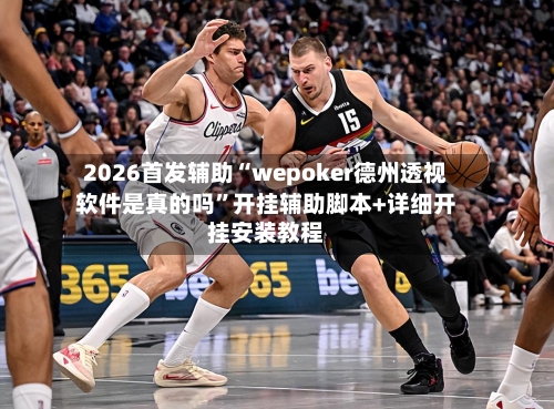 2026首发辅助“wepoker德州透视软件是真的吗”开挂辅助脚本+详细开挂安装教程-第2张图片