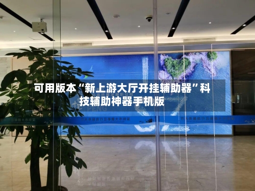 可用版本“新上游大厅开挂辅助器”科技辅助神器手机版