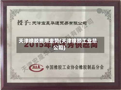天津橡胶费用走势(天津橡胶工业总公司)-第2张图片