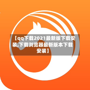 【qq下载2021最新版下载安装,下载浏览器最新版本下载安装】