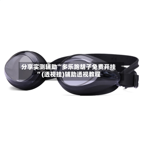 分享实测辅助“多乐跑胡子免费开挂”(透视挂)辅助透视教程